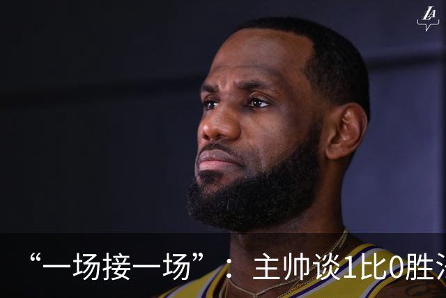 “一场接一场”：主帅谈1比0胜法兰克福与下周连战
