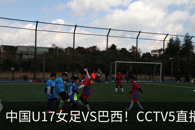 中国U17女足VS巴西！CCTV5直播，传来三个好消息，中国队有望晋级