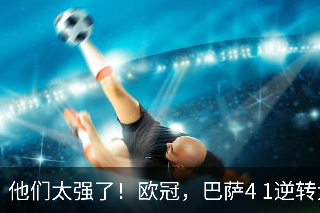 他们太强了！欧冠，巴萨4 1逆转大胜，亚马尔两助攻导演逆转，巴萨豪取10连胜，把“魔鬼主场”变成巴萨主场