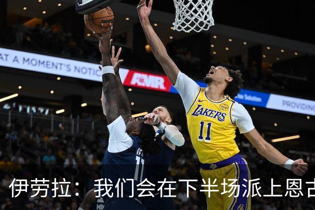 伊劳拉：我们会在下半场派上恩古莫哈