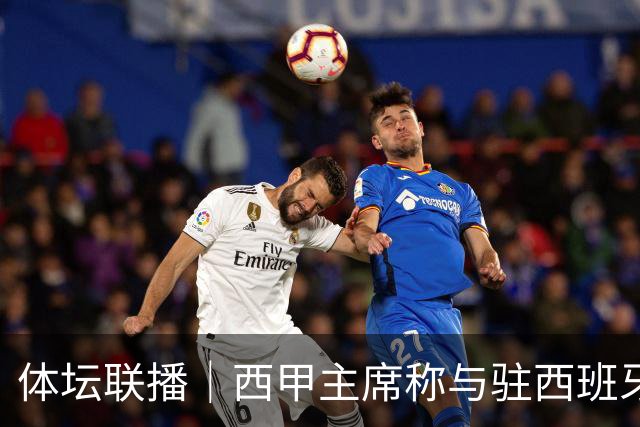 体坛联播｜西甲主席称与驻西班牙大使会面，阿森纳联赛杯出局