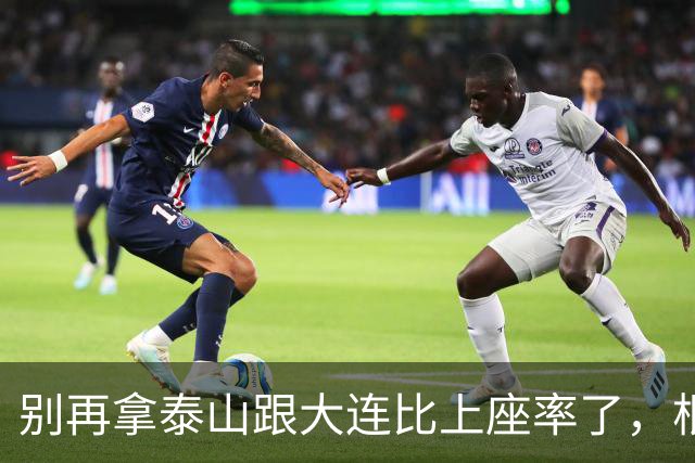 别再拿泰山跟大连比上座率了，根本不是一个逻辑