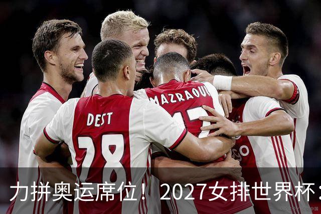 力拼奥运席位！2027女排世界杯：中国与荷兰瑞士瑞典同组