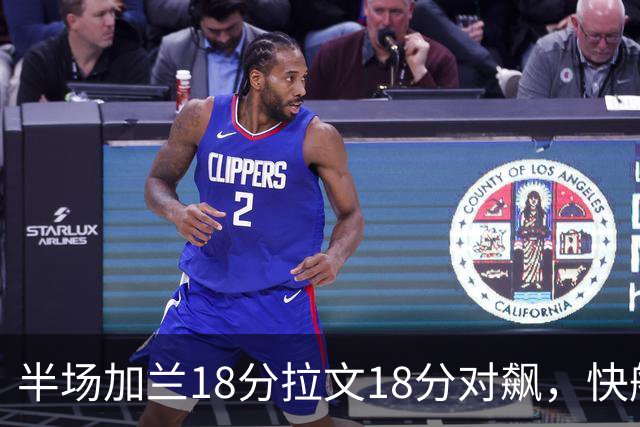 半场加兰18分拉文18分对飙，快船领先国王7分