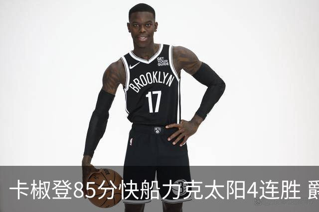 卡椒登85分快船力克太阳4连胜 爵士加时胜活塞