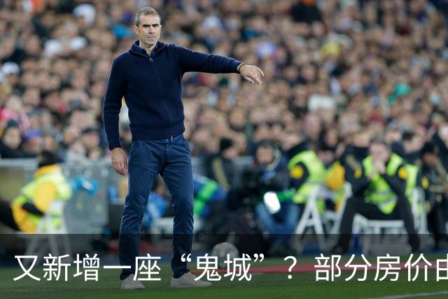 又新增一座“鬼城”？部分房价由2万跌穿至4千，如今却无人问津