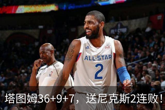 塔图姆36+9+7，送尼克斯2连败！一战看清5个现实：唐斯要离队了？