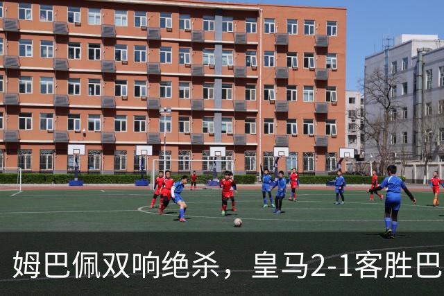 姆巴佩双响绝杀，皇马2-1客胜巴萨：诺坎普之夜，效率终结9连胜
