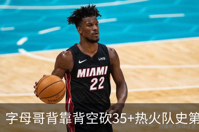 字母哥背靠背空砍35+热火队史第二位！另一位是2007年的韦德