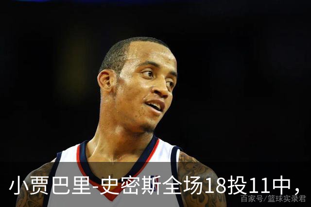 小贾巴里-史密斯全场18投11中，砍下30分5篮板1助攻2抢断