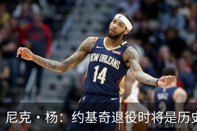 尼克·杨：约基奇退役时将是历史前五中锋 他的比赛太轻松了