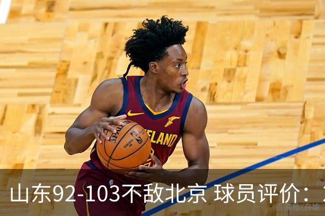 山东92-103不敌北京 球员评价：2人优秀，4人及格，5人低迷