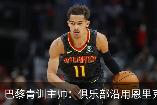 巴黎青训主帅：俱乐部沿用恩里克的理念，方便青年球员升入一线队