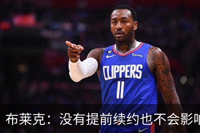 布莱克：没有提前续约也不会影响我 会继续做好分内之事
