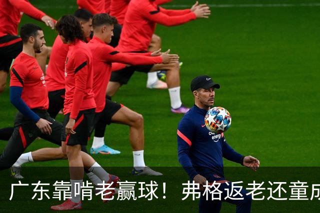 广东靠啃老赢球！弗格返老还童成MVP 周鹏扮演精神领袖 徐杰学着点