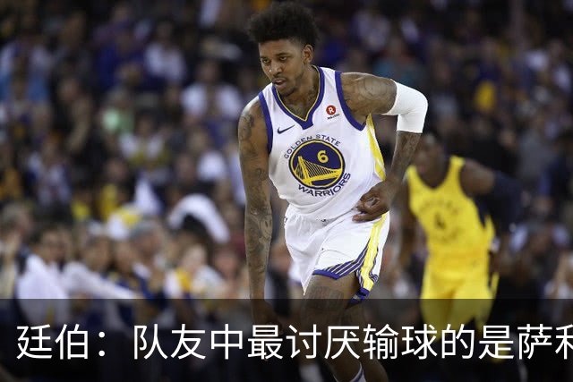 廷伯：队友中最讨厌输球的是萨利巴，若失利他在大巴上一言不发