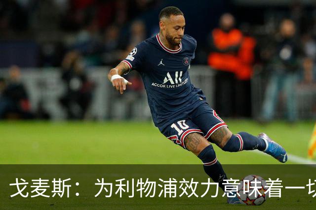 戈麦斯：为利物浦效力意味着一切，我们想再次夺冠