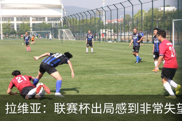 拉维亚：联赛杯出局感到非常失望，我们是一支有竞争力的球队