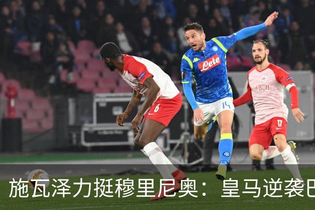 施瓦泽力挺穆里尼奥：皇马逆袭巴萨，进化不止于战术