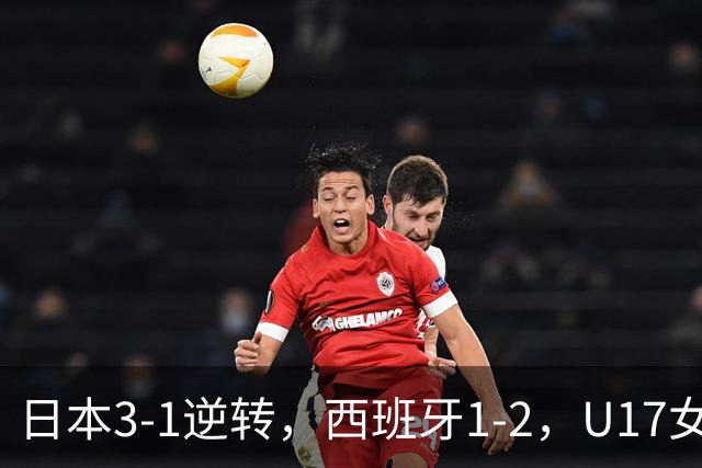 日本3-1逆转，西班牙1-2，U17女足世界杯八强揭晓，亚洲三队入围