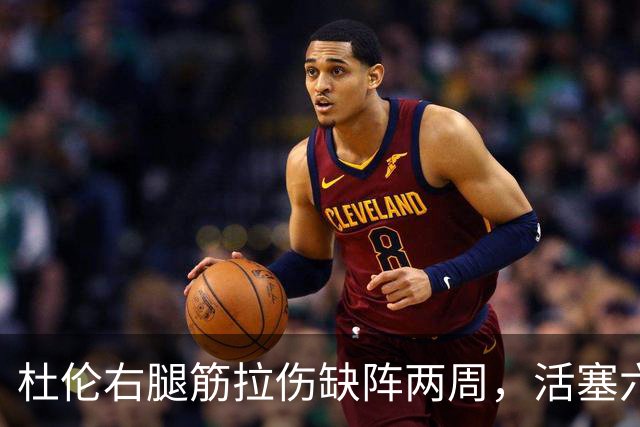 杜伦右腿筋拉伤缺阵两周，活塞六场硬仗内线告急