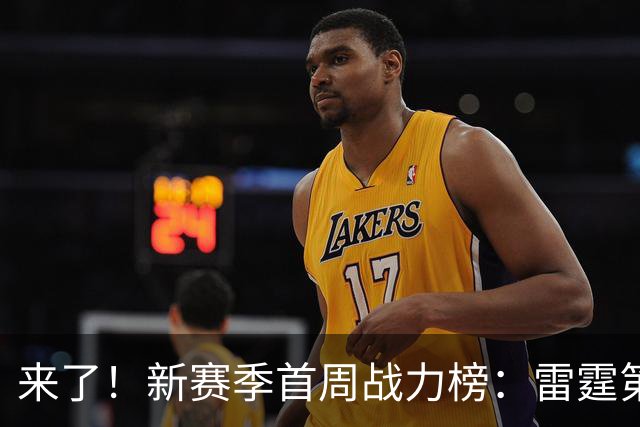 来了！新赛季首周战力榜：雷霆第1 湖人第7，火箭力压76人！