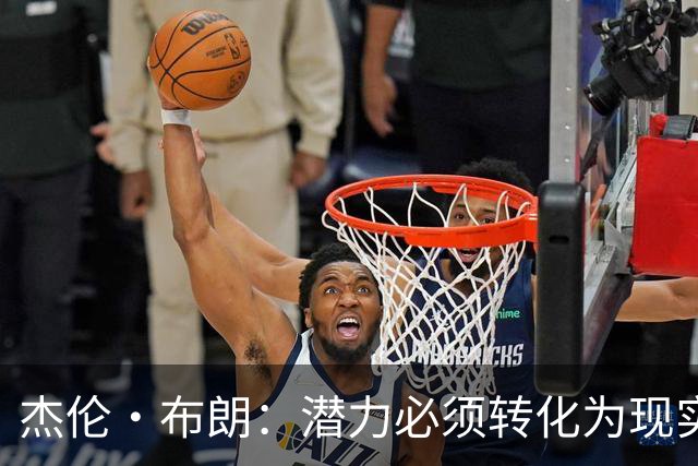杰伦·布朗：潜力必须转化为现实，想成强队要稳定48分钟