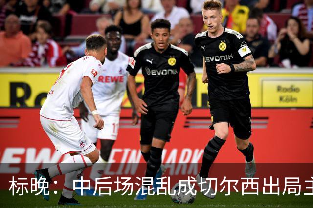 标晚：中后场混乱成切尔西出局主因 战曼联阿隆索急需止颓