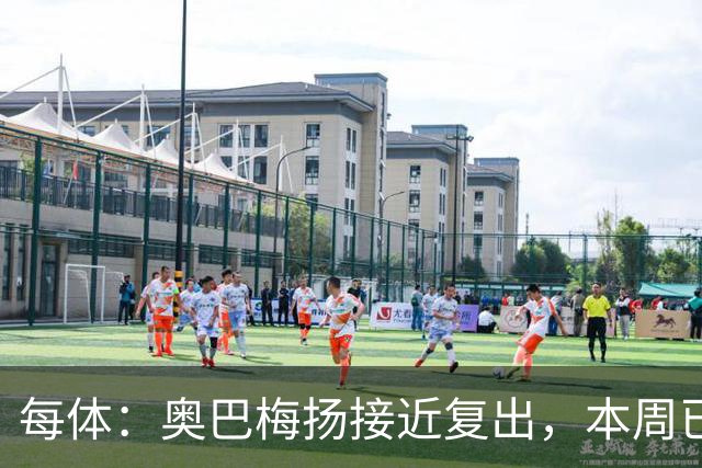 每体：奥巴梅扬接近复出，本周已完成了部分训练内容