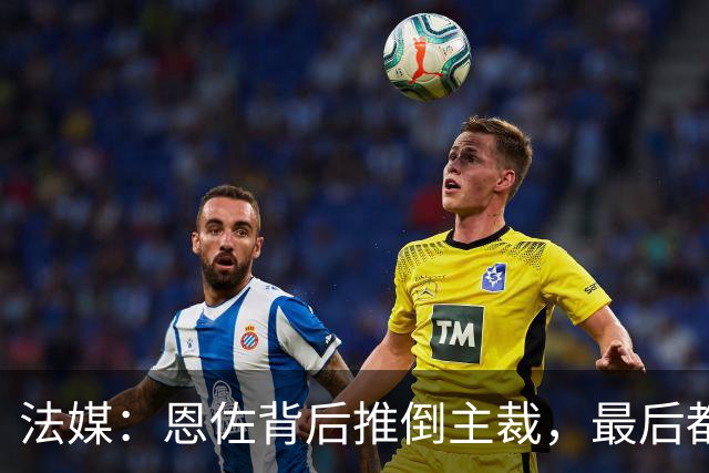 法媒：恩佐背后推倒主裁，最后都没吃到黄牌