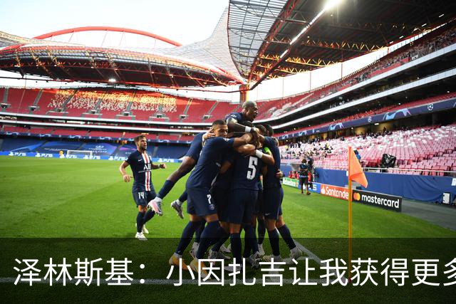 泽林斯基：小因扎吉让我获得更多出场时间；需要提升防守表现