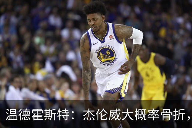 温德霍斯特：杰伦威大概率骨折，会像乔治海沃德一样回来