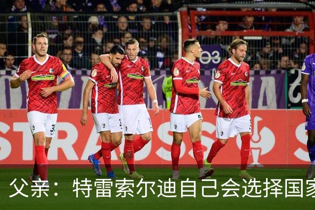父亲：特雷索尔迪自己会选择国家队，对国米戴帽让全家震惊