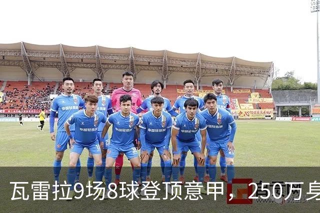 瓦雷拉9场8球登顶意甲，250万身价逆袭豪门