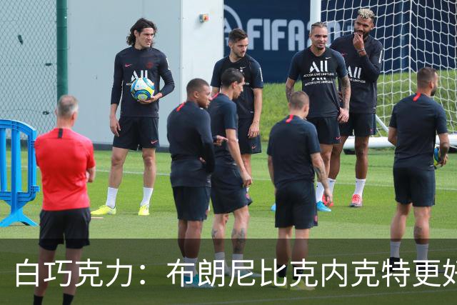 白巧克力：布朗尼比克内克特更好，25岁新秀该让位18岁？