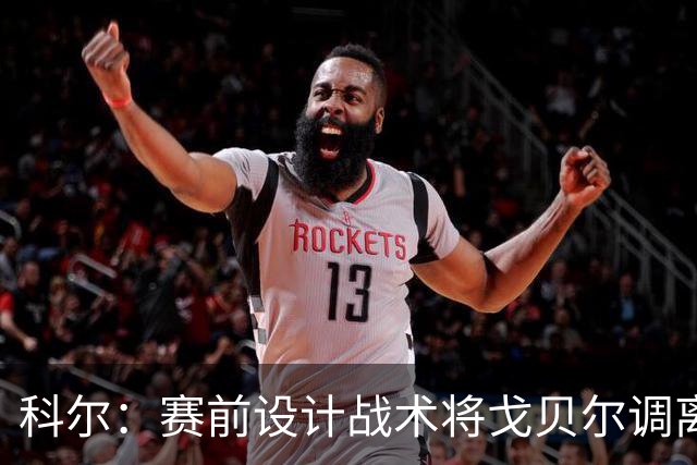科尔：赛前设计战术将戈贝尔调离禁区 库里有空间后出现大量空位