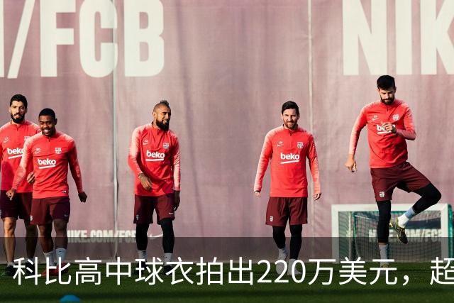 科比高中球衣拍出220万美元，超越詹姆斯成为拍卖史上最昂贵的高中球衣