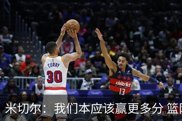 米切尔：我们本应该赢更多分 篮网一直未放弃值得肯定