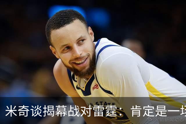 米奇谈揭幕战对雷霆：肯定是一场激烈的比赛 很高兴季前赛结束了
