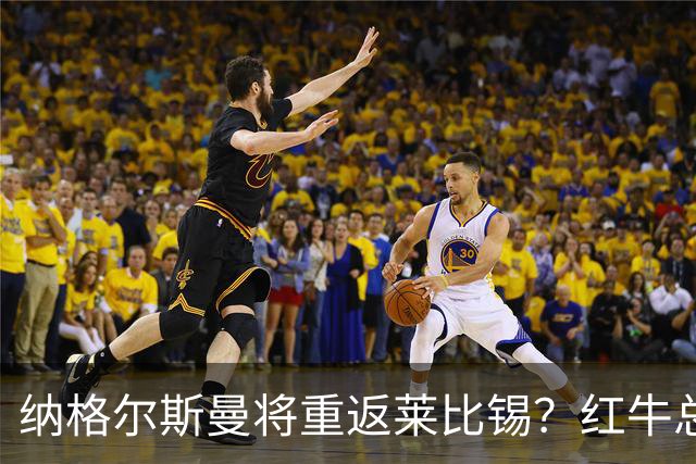 纳格尔斯曼将重返莱比锡？红牛总监：这件事完全不存在，相差很远