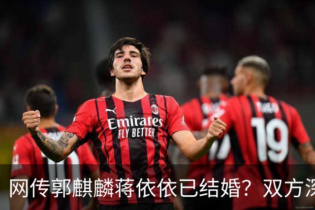 网传郭麒麟蒋依依已结婚？双方深夜火速辟谣