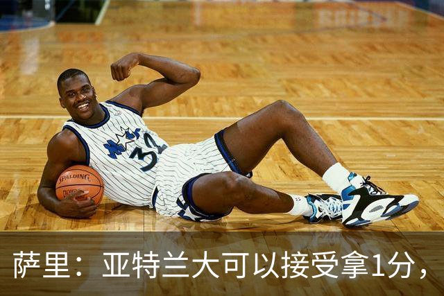 萨里：亚特兰大可以接受拿1分，我们之前8人缺席而本场又伤了2人