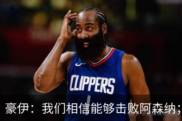 豪伊：我们相信能够击败阿森纳；罚点球前早已选好角度