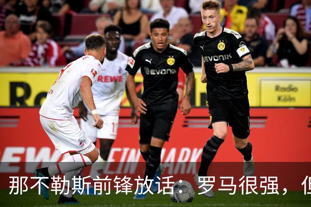 那不勒斯前锋放话：罗马很强，但我们也能赢