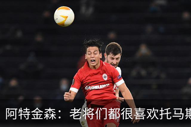 阿特金森：老将们都很喜欢托马斯 他不仅能打球而且听话&爱提问