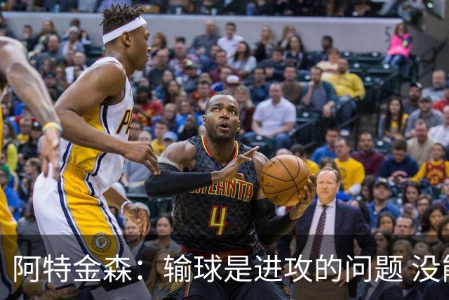 阿特金森：输球是进攻的问题 没能应对好施压和对抗
