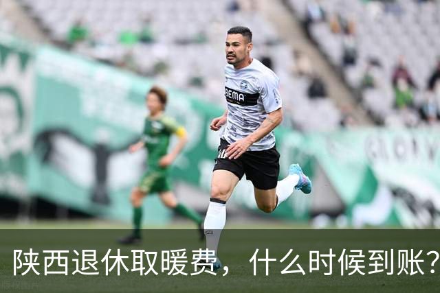 陕西退休取暖费，什么时候到账？