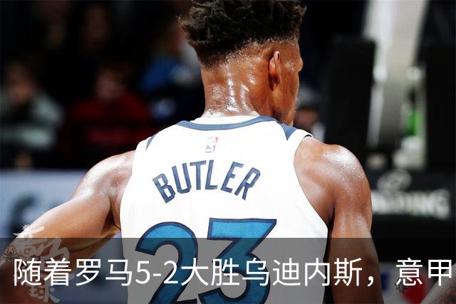 随着罗马5-2大胜乌迪内斯，意甲最新积分榜出炉