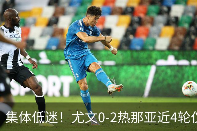 集体低迷！尤文0-2热那亚近4轮仅1胜 卡卢卢失良机巴尔丹齐传射