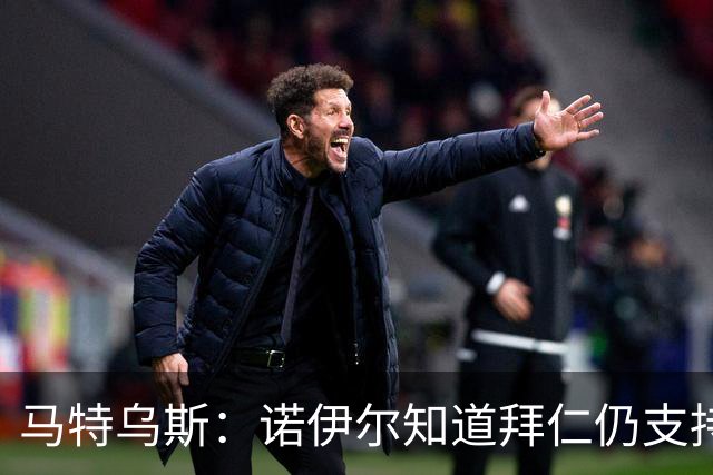 马特乌斯：诺伊尔知道拜仁仍支持他，乌尔比希不会强行上位